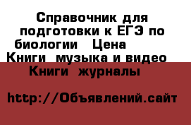 Справочник для подготовки к ЕГЭ по биологии › Цена ­ 100 -  Книги, музыка и видео » Книги, журналы   